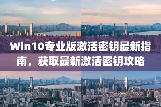 Win10專業(yè)版激活密鑰最新指南，獲取最新激活密鑰攻略