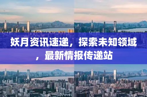 妖月資訊速遞，探索未知領(lǐng)域，最新情報傳遞站